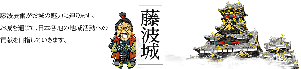 藤波城 藤波辰爾がお城の魅力に迫ります。お城を通じて、日本各地の地域活動への貢献を目指していきます。